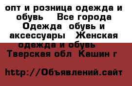  опт и розница одежда и обувь  - Все города Одежда, обувь и аксессуары » Женская одежда и обувь   . Тверская обл.,Кашин г.